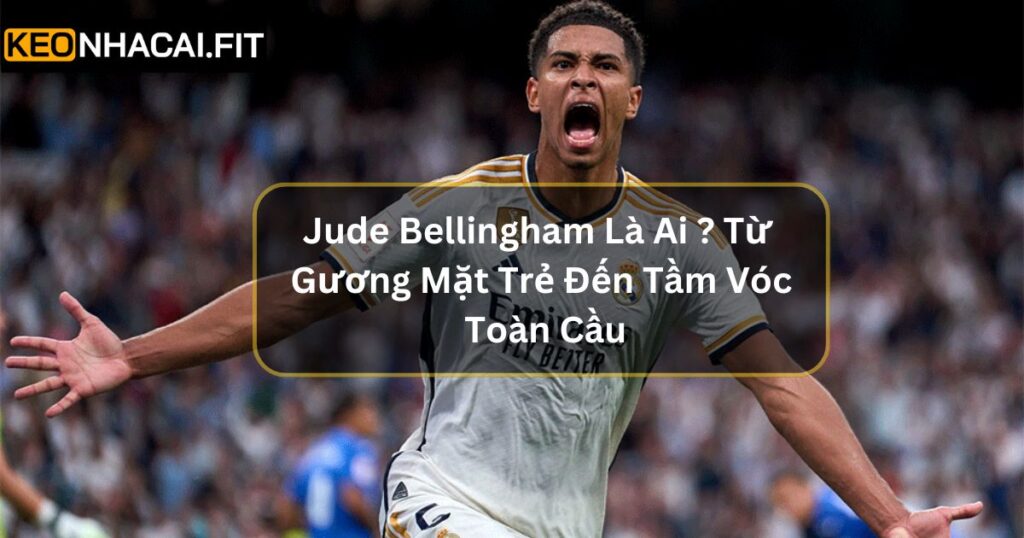 Jude Bellingham Là Ai ? Từ Gương Mặt Trẻ Đến Tầm Vóc Toàn Cầu 10 Jude Bellingham Là Ai ? Từ Gương Mặt Trẻ Đến Tầm Vóc Toàn Cầu