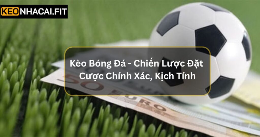 Kèo Bóng Đá - Chiến Lược Đặt Cược Chính Xác, Thắng Lớn 6 Kèo Bóng Đá - Chiến Lược Đặt Cược Chính Xác, Thắng Lớn