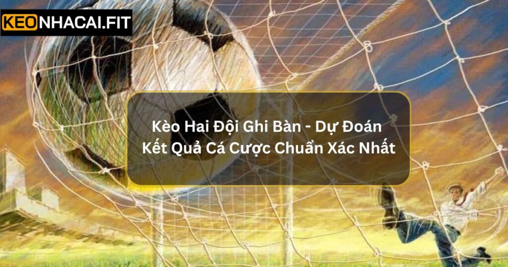 Kèo Hai Đội Ghi Bàn - Dự Đoán Kết Quả Cá Cược Chuẩn Xác Nhất 1 Kèo Hai Đội Ghi Bàn - Dự Đoán Kết Quả Cá Cược Chuẩn Xác Nhất
