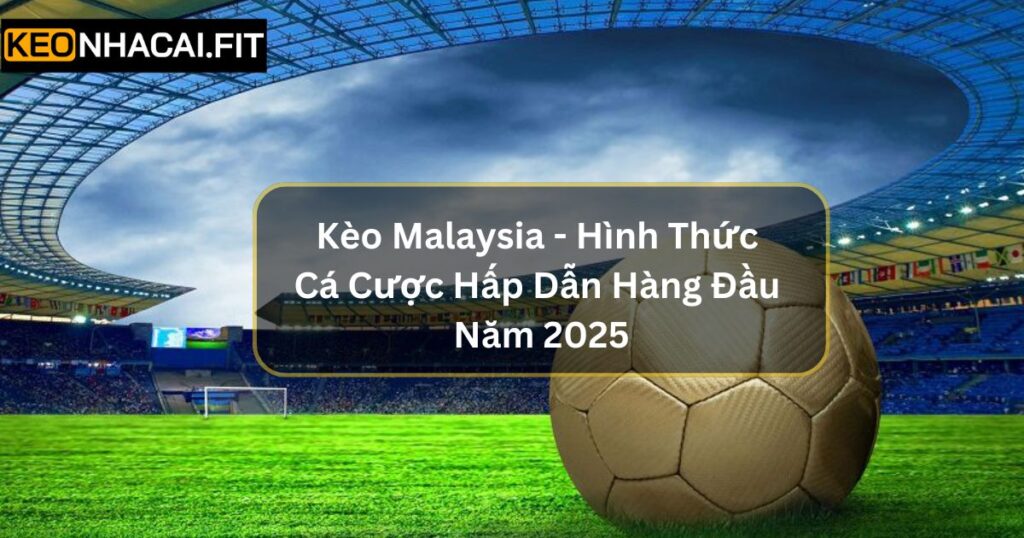 Kèo Malaysia - Hình Thức Cá Cược Hấp Dẫn Hàng Đầu Năm 2025 8 Kèo Malaysia - Hình Thức Cá Cược Hấp Dẫn Hàng Đầu Năm 2025