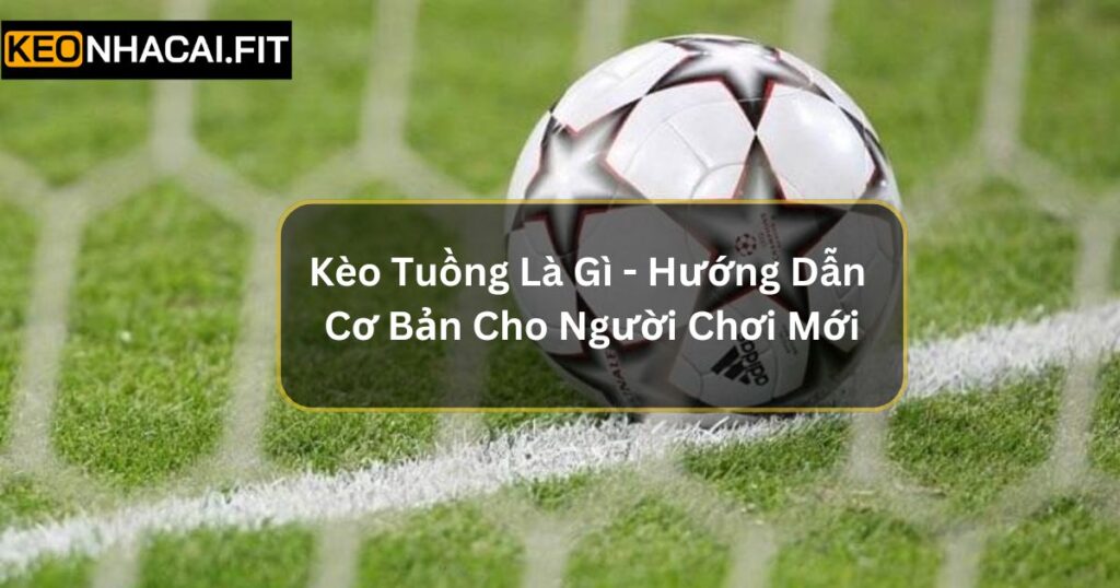 Kèo Tuồng Là Gì - Hướng Dẫn Cơ Bản Cho Người Chơi Mới 5 Kèo Tuồng Là Gì - Hướng Dẫn Cơ Bản Cho Người Chơi Mới
