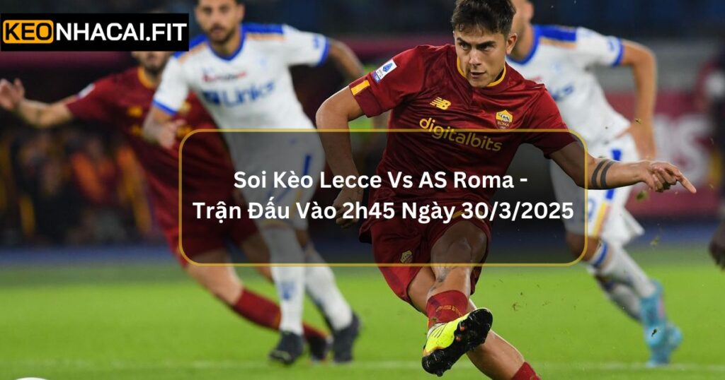 Soi Kèo Lecce Vs AS Roma - Trận Đấu Vào 2h45 Ngày 30/3/2025 4 Soi Kèo Lecce Vs AS Roma - Trận Đấu Vào 2h45 Ngày 30/3/2025