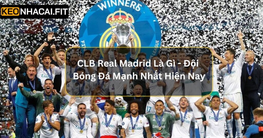 CLB Real Madrid Là Gì - Đội Bóng Đá Mạnh Nhất Hiện Nay 5 CLB Real Madrid Là Gì - Đội Bóng Đá Mạnh Nhất Hiện Nay