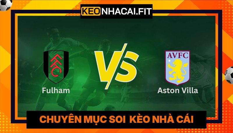Nhận Định Fulham Vs Aston Villa Lúc 18H30 Ngày 25/04 - Premier League 6 Nhận Định Fulham Vs Aston Villa Lúc 18:30 Ngày 25/04 - Premier League