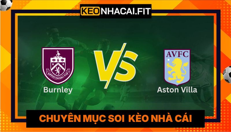 Nhận Định Burnley Vs Aston Villa Lúc 20H00 Ngày 10/05 - Ngoại Hạng Anh